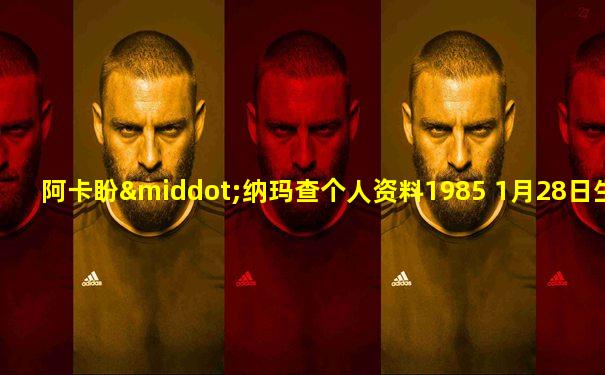 阿卡盼·纳玛查个人资料1985 1月28日生肖